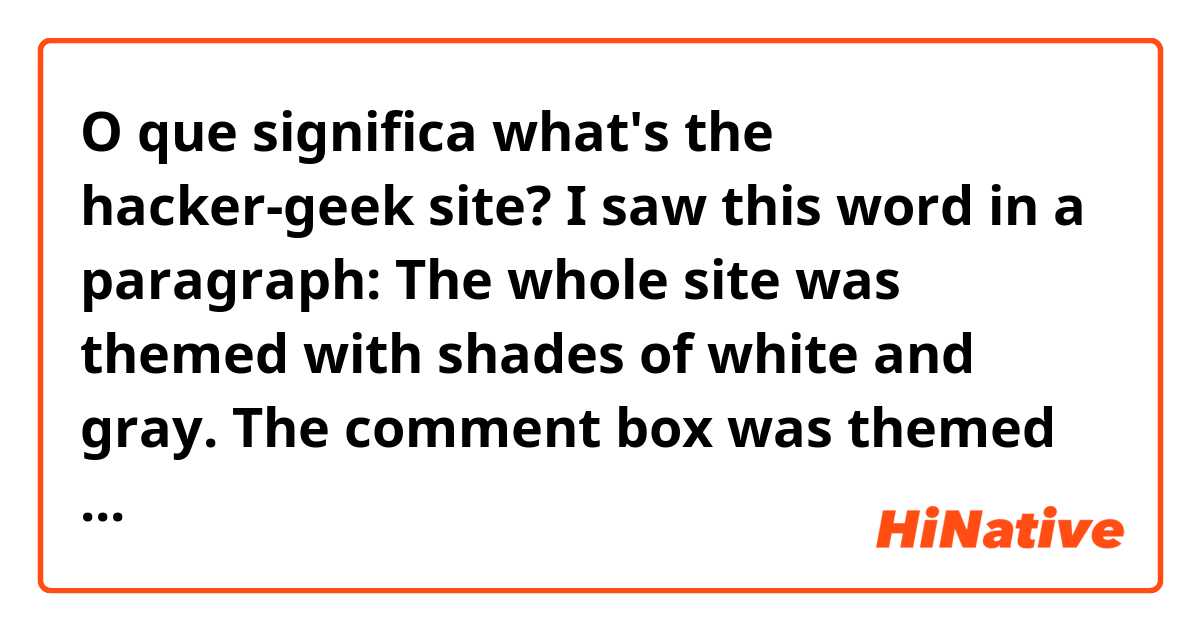 O que significa what's the hacker-geek site?

I saw this word in a paragraph:

The whole site was themed with shades of white and gray. The comment box was themed to look like a Linux terminal. Typical hacker-geek site.?