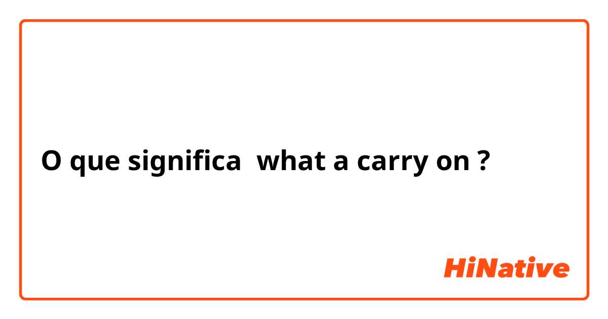 O que significa what a carry on?