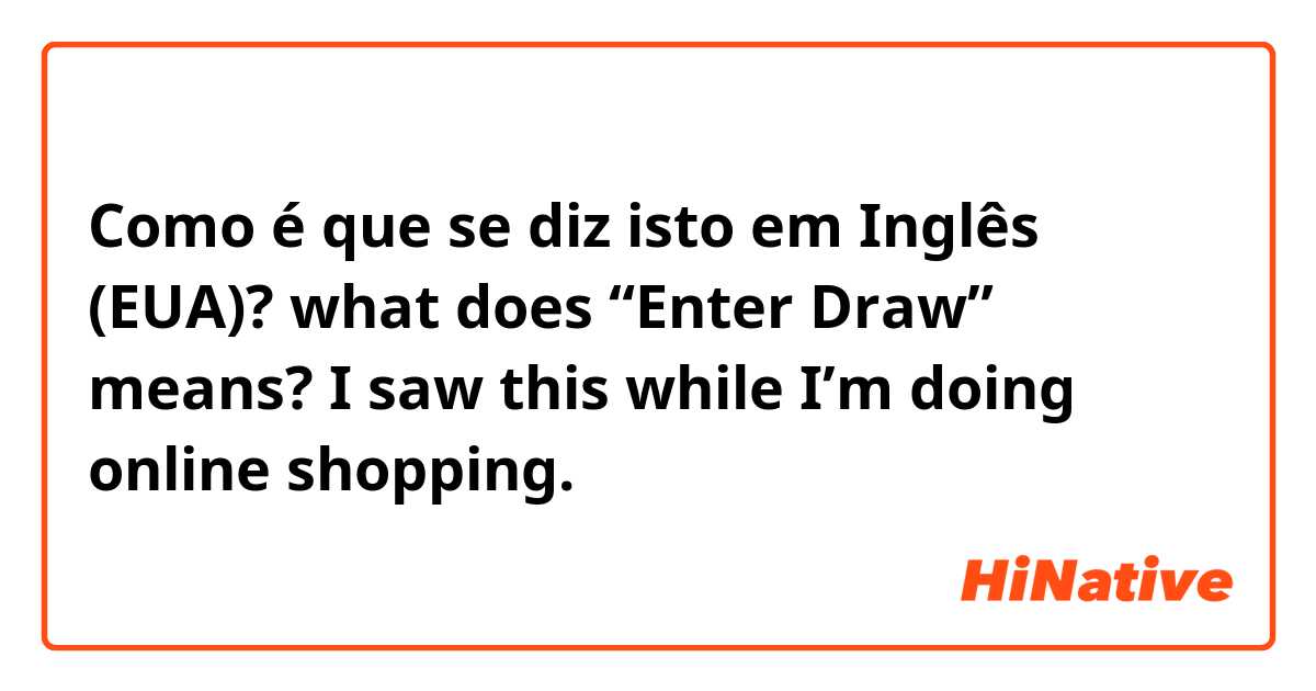 Como é que se diz isto em Inglês (EUA)? what does “Enter Draw” means? I saw this while I’m doing online shopping.