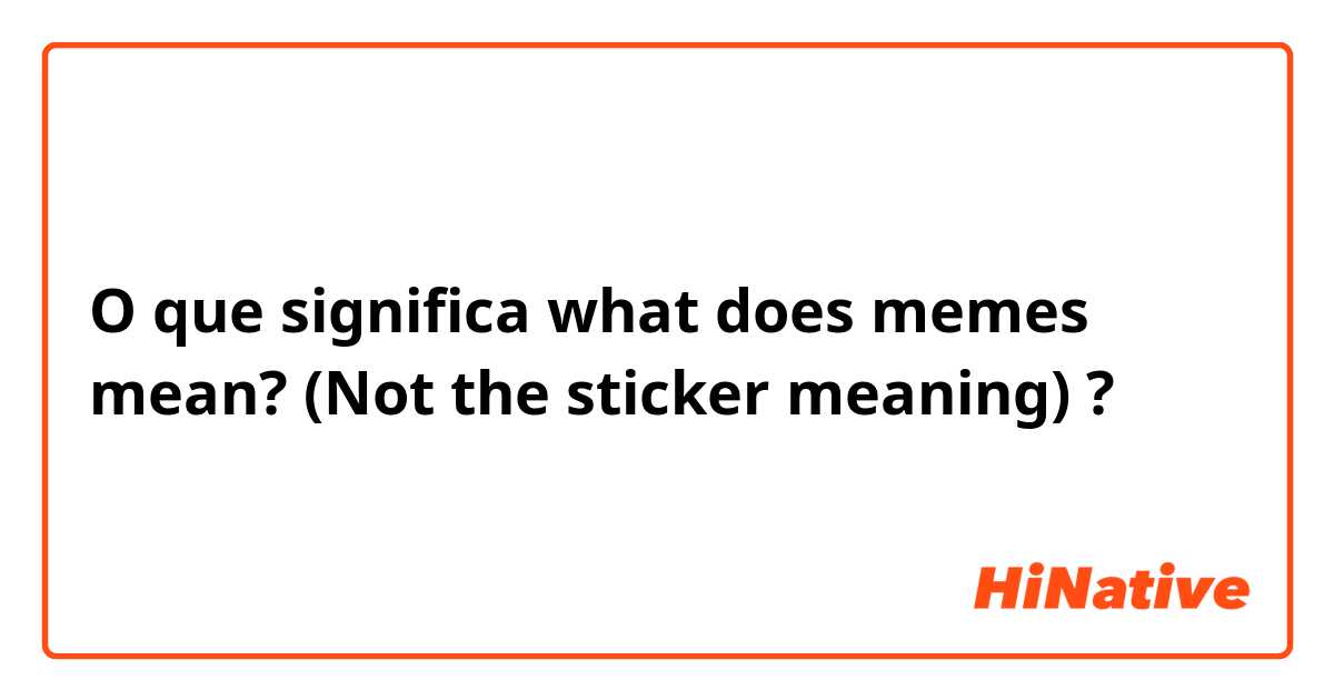 O que significa what does memes mean? (Not the sticker meaning)?