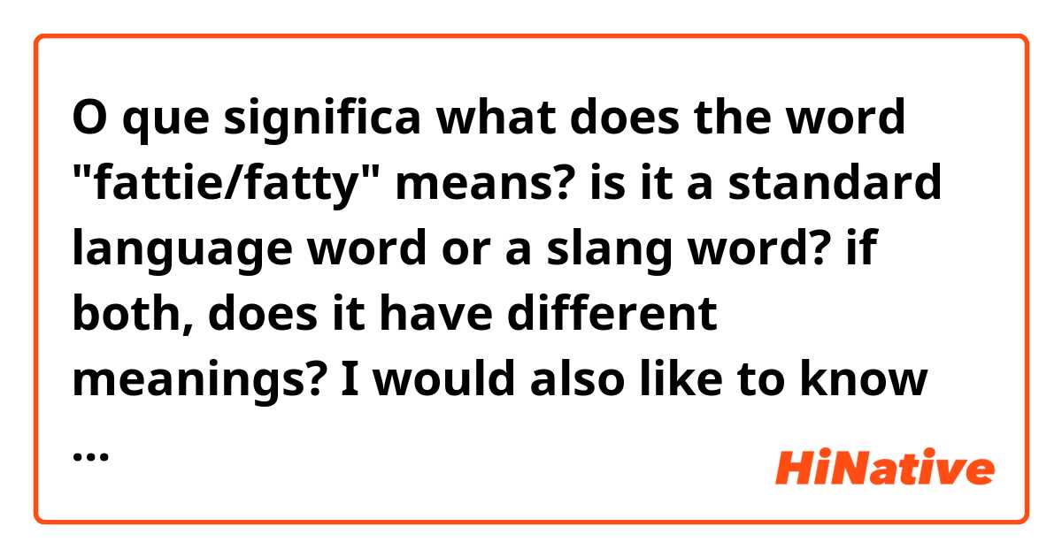 O que significa what does the word "fattie/fatty" means? is it a standard language word or a slang word? if both, does it have different meanings?
I would also like to know which register it belong to (formal, informal, bad word...)
thanks?