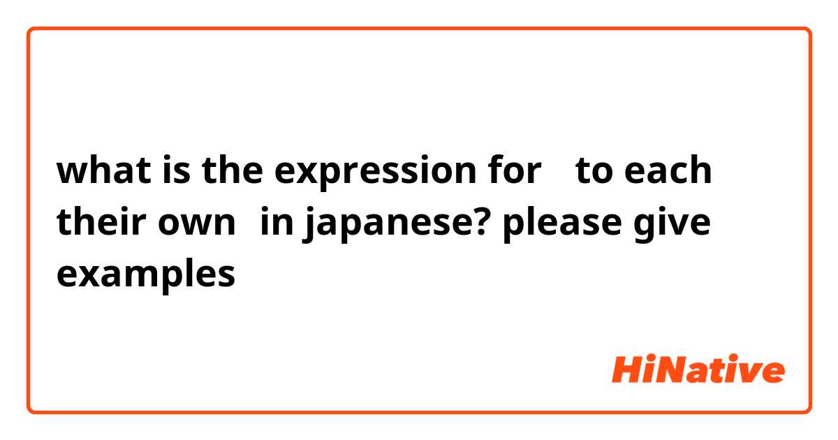 what is the expression for 「to each their own」in japanese? please give  examples