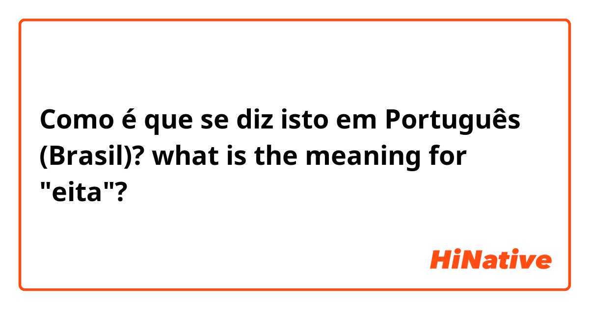 Como é que se diz isto em Português (Brasil)? what is the meaning for "eita"?