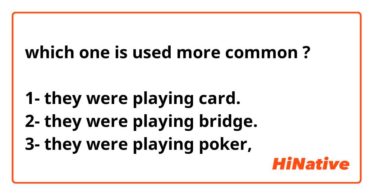 which one is used more common ?

1- they were playing card.
2- they were playing bridge.
3- they were playing poker,