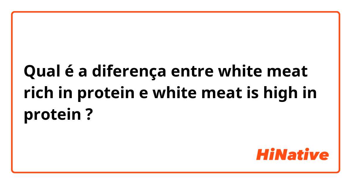 Qual é a diferença entre white meat rich in protein  e white meat is high in protein  ?
