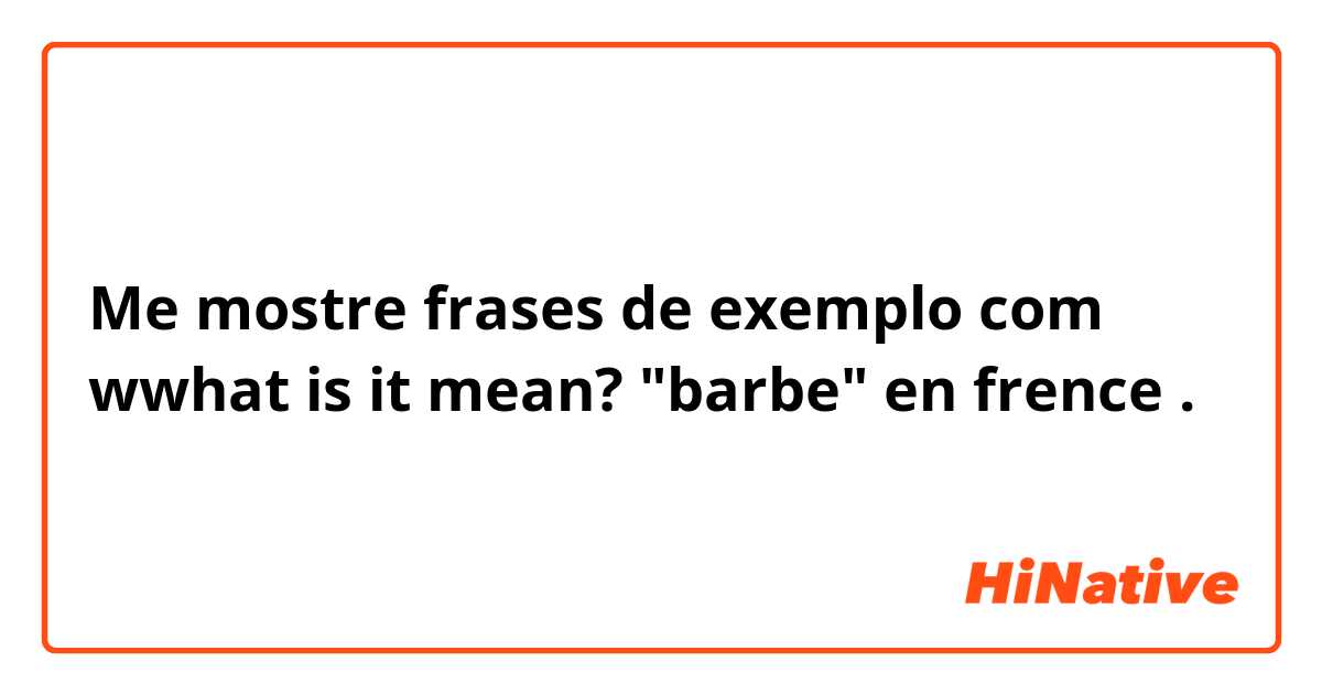 Me mostre frases de exemplo com wwhat is it mean? "barbe" en frence.
