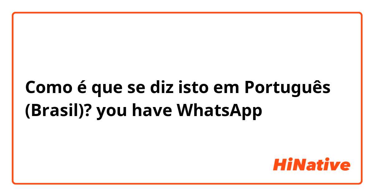 Como é que se diz isto em Português (Brasil)? you have WhatsApp