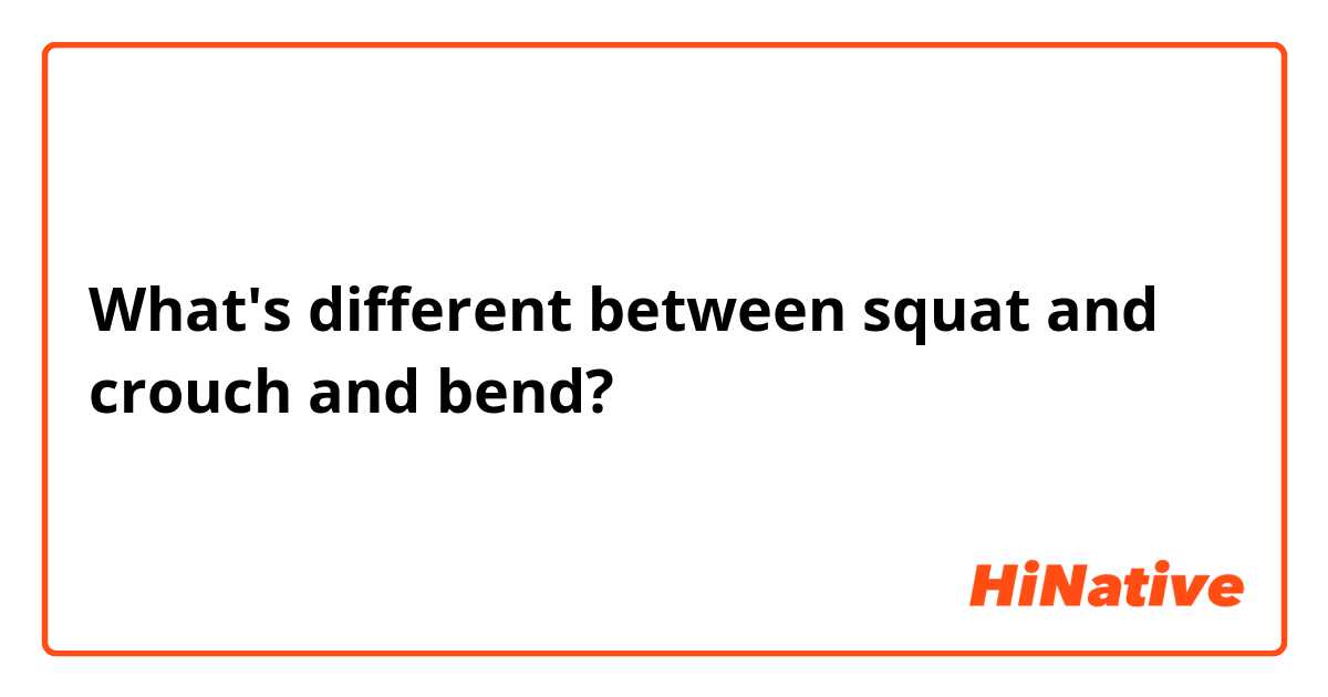 What's different between squat and crouch and bend? | HiNative