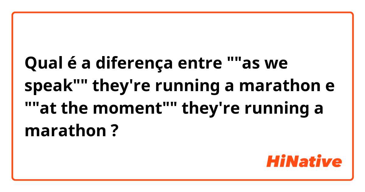 Qual é a diferença entre ""as we speak"" they're running a marathon  e ""at the moment"" they're running a marathon ?
