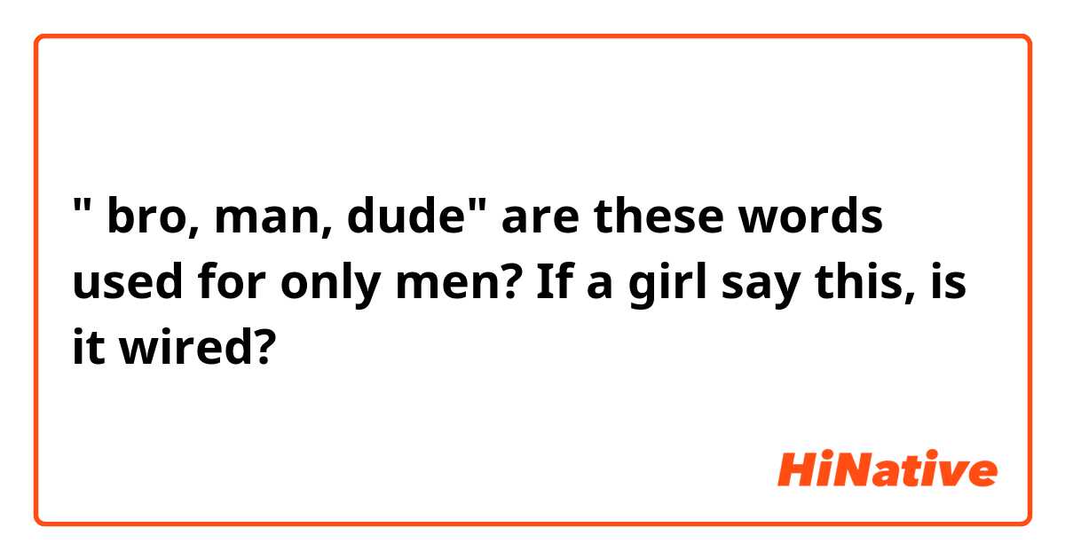 " bro, man, dude" are these words used for only men? If a girl say this, is it wired?