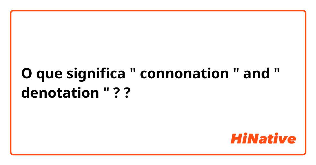 O que significa " connonation " and " denotation " ? ?