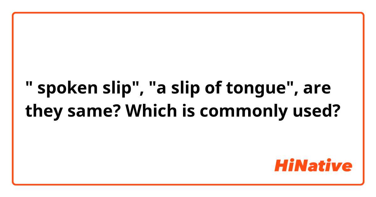 " spoken slip", "a slip of tongue", are they same? Which is commonly used?