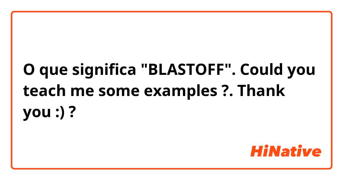 O que significa "BLASTOFF". Could you teach me some examples 🙏🏻?. Thank you :)?
