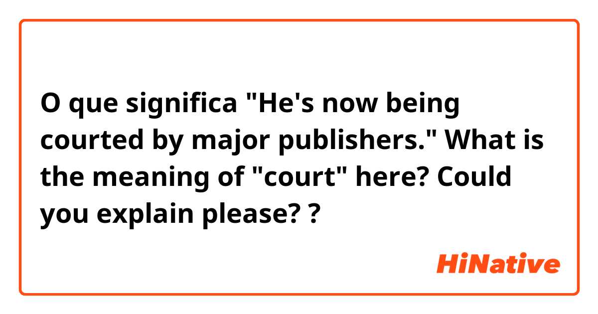O que significa "He's now being courted by major publishers." What is the meaning of "court" here? Could you explain please??