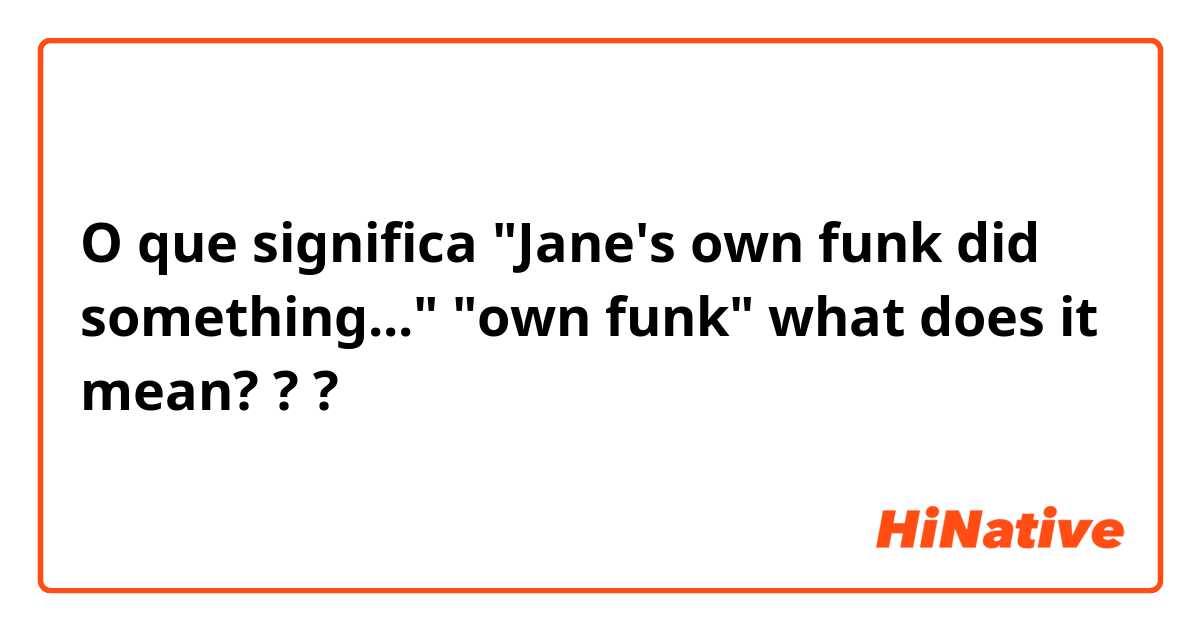 O que significa "Jane's own funk did something..."
"own funk" what does it mean?
??