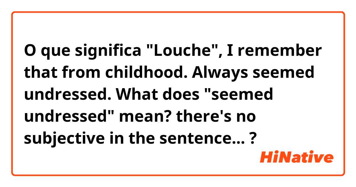 O que significa "Louche", I remember that from childhood. Always seemed undressed.

What does "seemed undressed" mean? there's no subjective in the sentence... ?