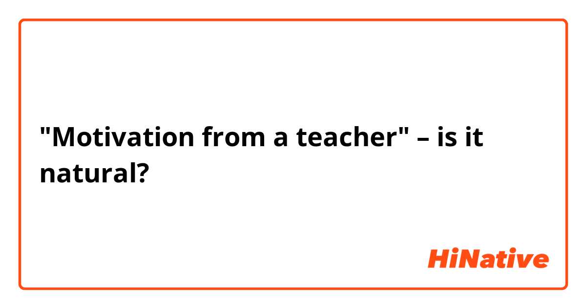"Motivation from a teacher" – is it natural?🙋