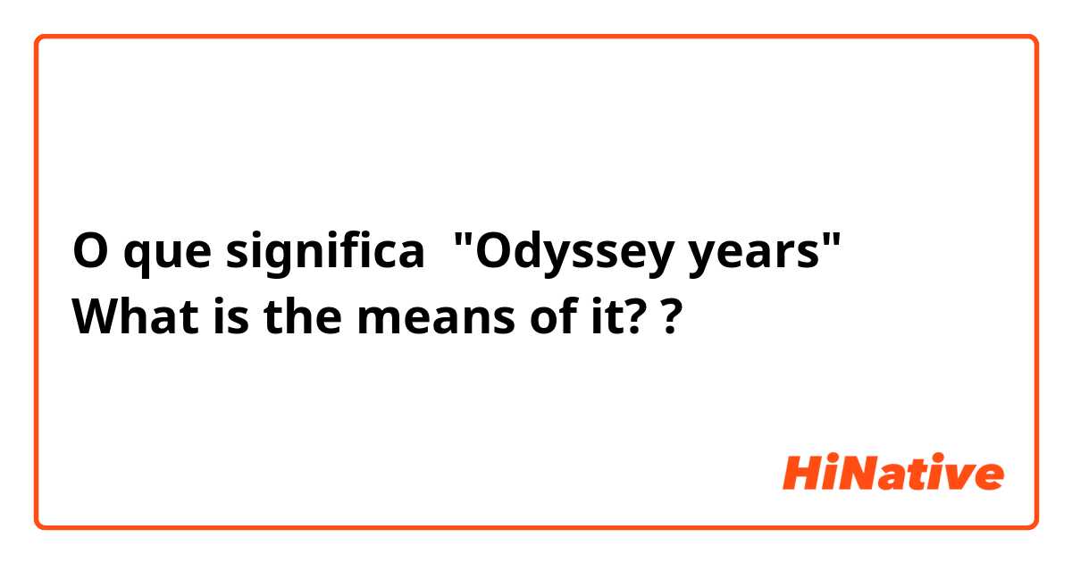 O que significa "Odyssey years"
What is the means of it? ?