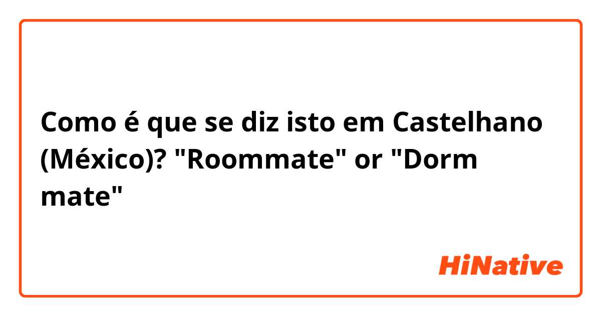 Como é que se diz isto em Castelhano (México)? "Roommate" or "Dorm mate"