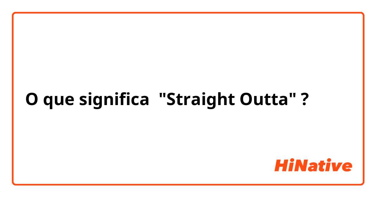 O que significa "Straight Outta"?