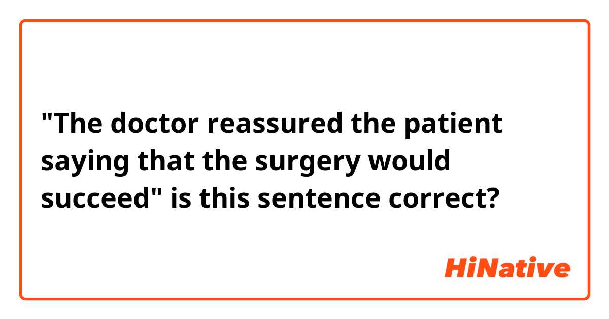 "The doctor reassured the patient saying that the surgery would succeed"

is this sentence correct?