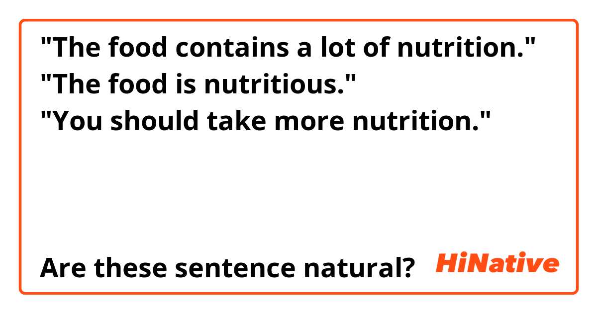 "The food contains a lot of nutrition."
"The food is nutritious."
"You should take more nutrition." 



Are these sentence natural?