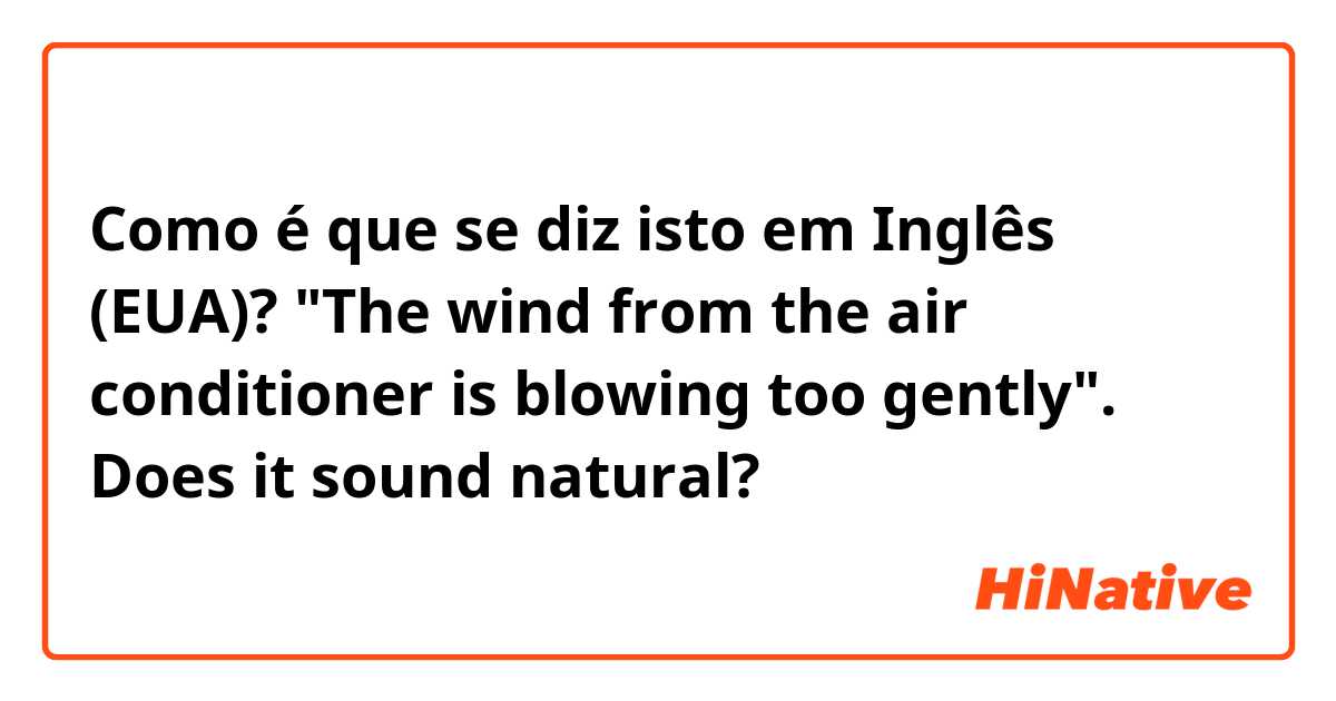 Como é que se diz isto em Inglês (EUA)? "The wind from the air conditioner is blowing too gently". Does it sound natural?