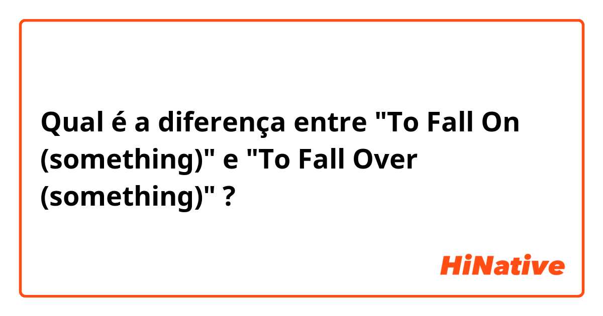 Qual é a diferença entre "To Fall On (something)" e "To Fall Over (something)" ?