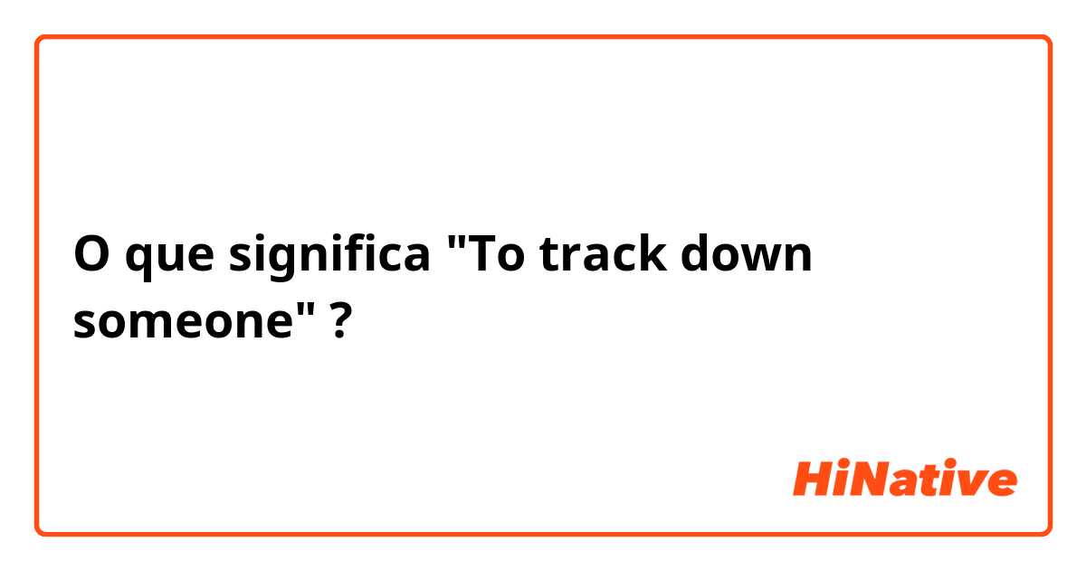 O que significa "To track down someone"?
