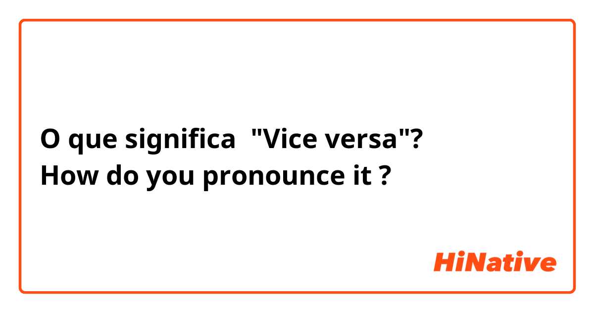 O que significa "Vice versa"?
How do you pronounce it?