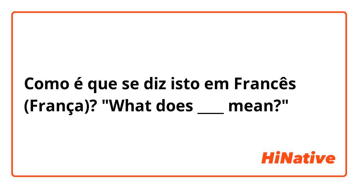 Como é que se diz isto em Francês (França)? "What does ____ mean?"