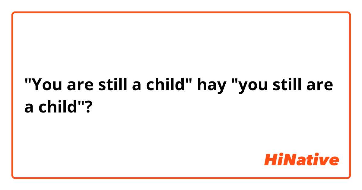 "You are still a child" hay "you still are a child"?