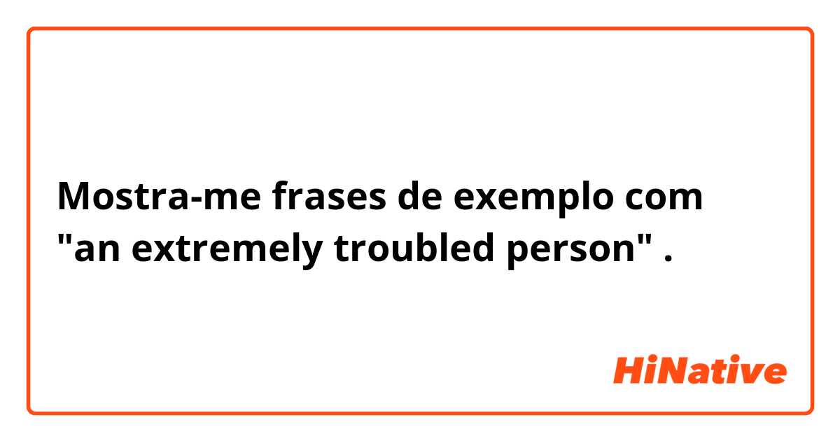 Mostra-me frases de exemplo com "an extremely troubled person".