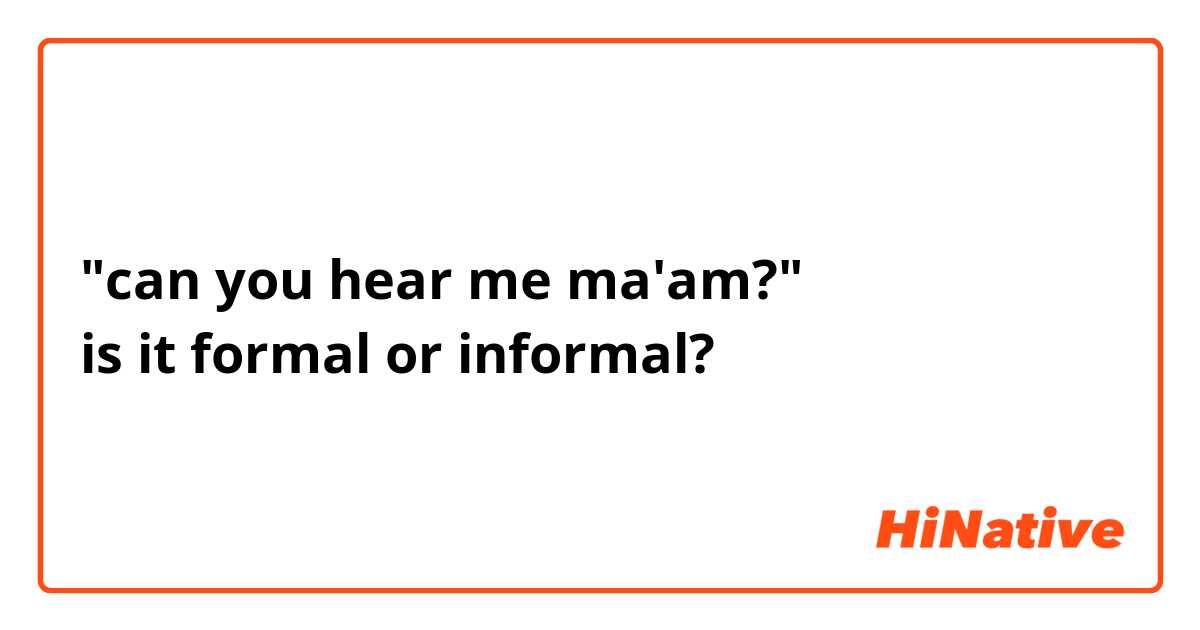 "can you hear me ma'am?"
is it formal or informal?