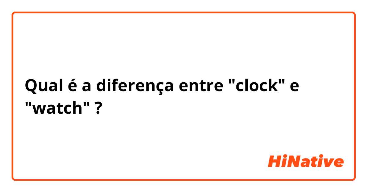 Qual é a diferença entre "clock" e "watch" ?