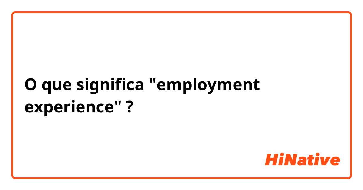 O que significa "employment experience"?