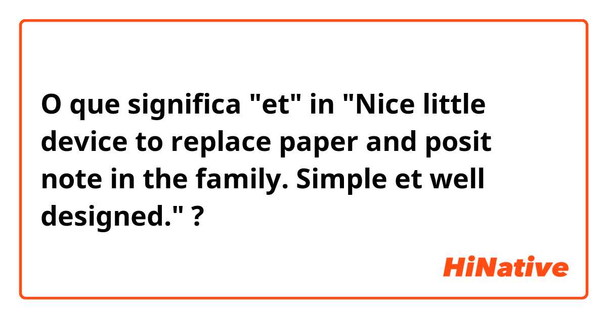 O que significa "et" in "Nice little device to replace paper and posit note in the family. Simple et well designed."?