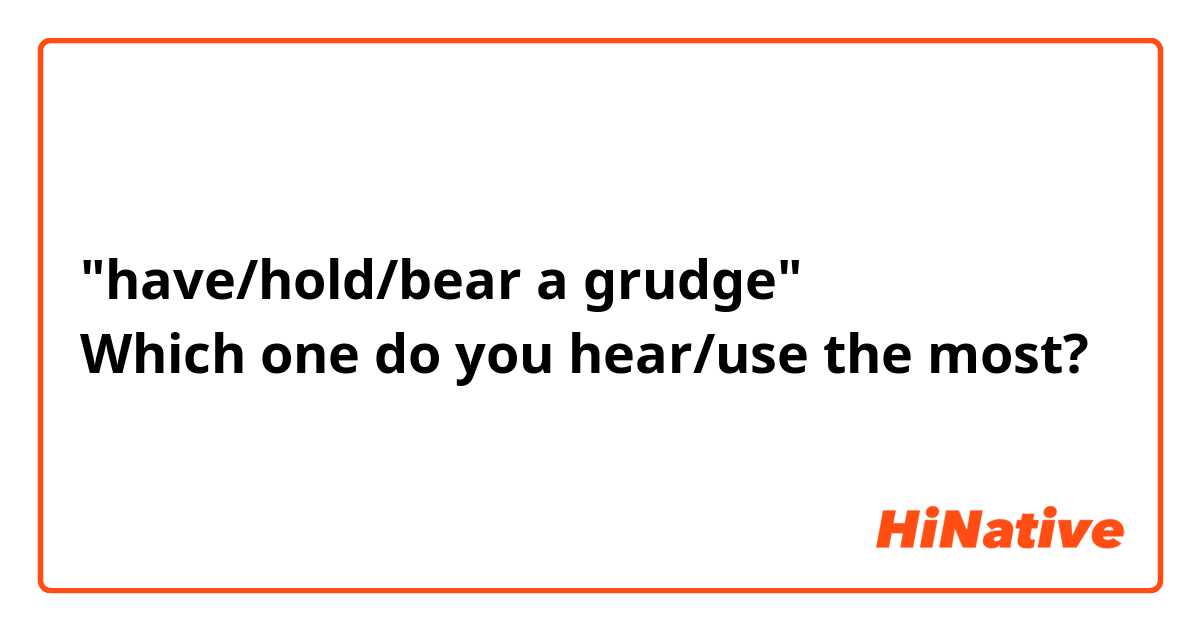 "have/hold/bear a grudge"
Which one do you hear/use the most?
