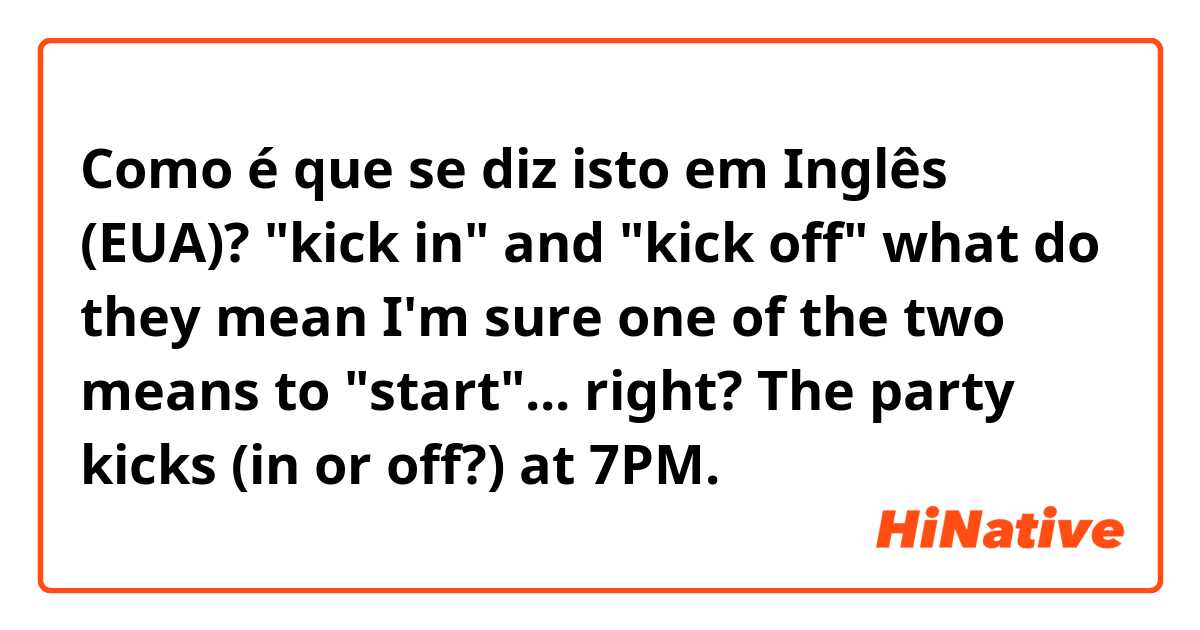 Como é que se diz isto em Inglês (EUA)? "kick in" and "kick off" what do they mean
I'm sure one of the two means to "start"... right?
The party kicks (in or off?) at 7PM.