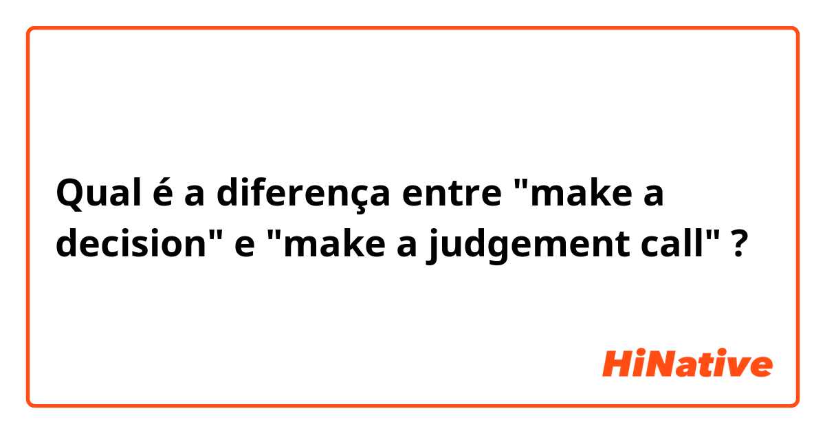 Qual é a diferença entre "make a decision" e "make a judgement call" ?