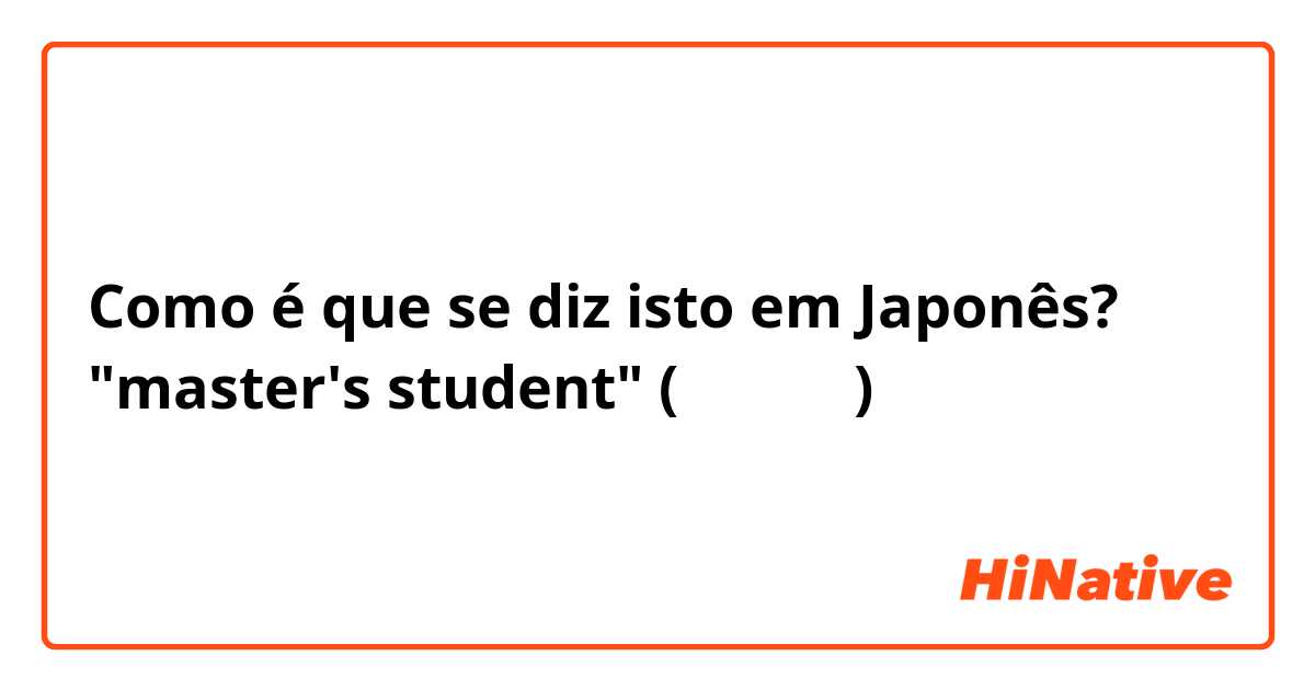Como é que se diz isto em Japonês? "master's student" (大学院生？)