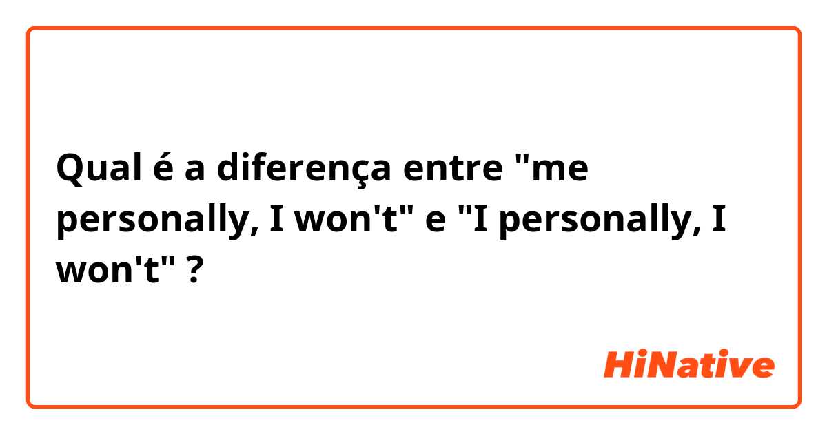 Qual é a diferença entre "me personally, I won't" e "I personally, I won't" ?