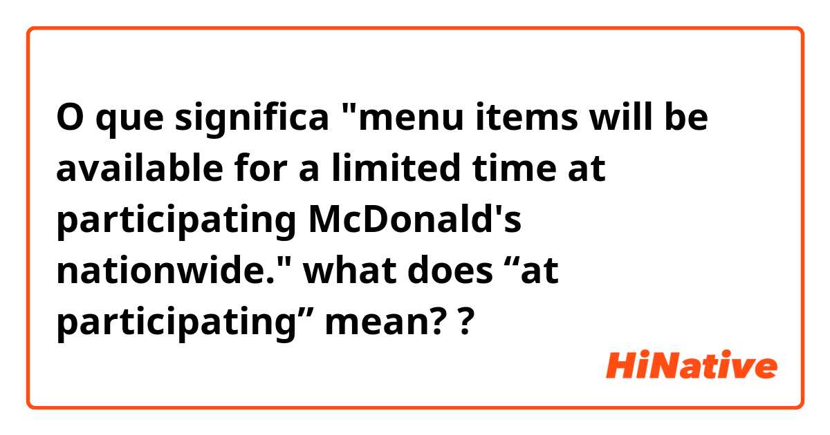 O que significa "menu items will be available for a limited time at participating McDonald's nationwide." what does “at participating” mean??