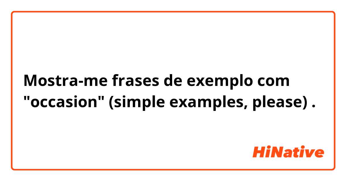 Mostra-me frases de exemplo com "occasion" (simple examples, please).
