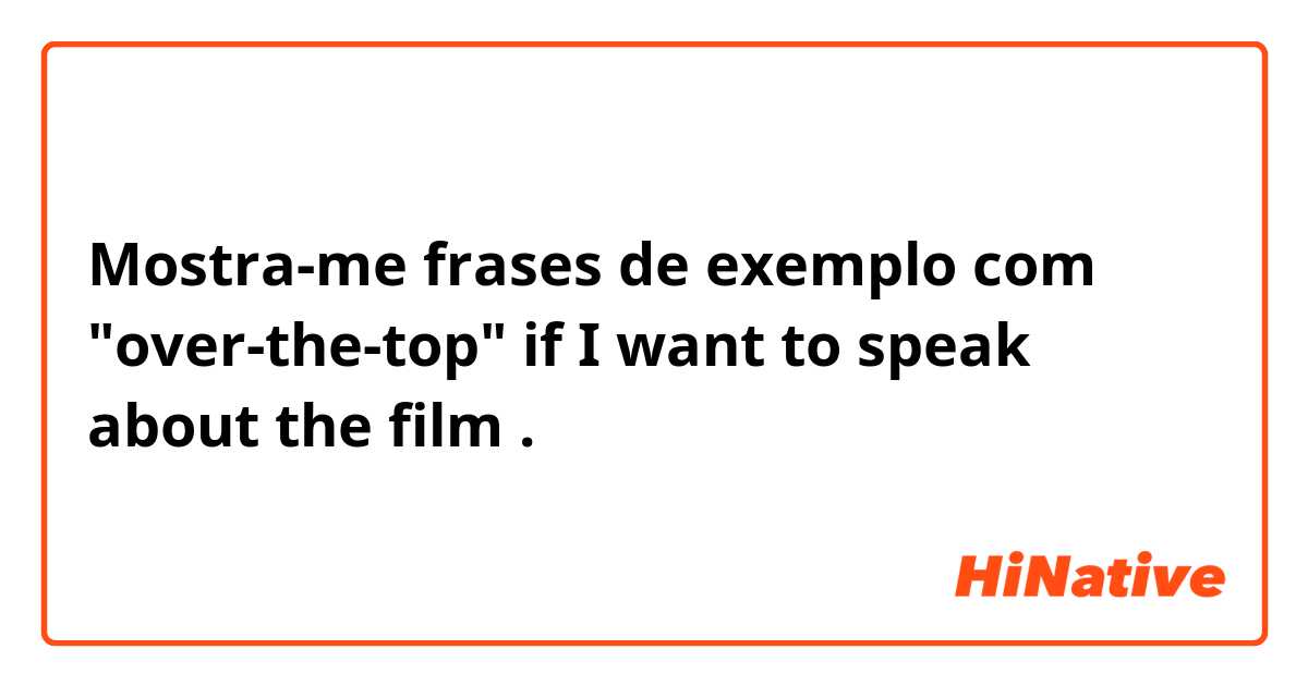 Mostra-me frases de exemplo com "over-the-top" if I want to speak about the film .