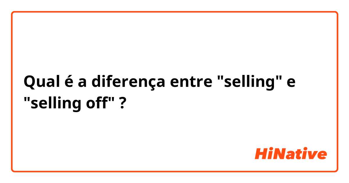 Qual é a diferença entre "selling" e "selling off" ?