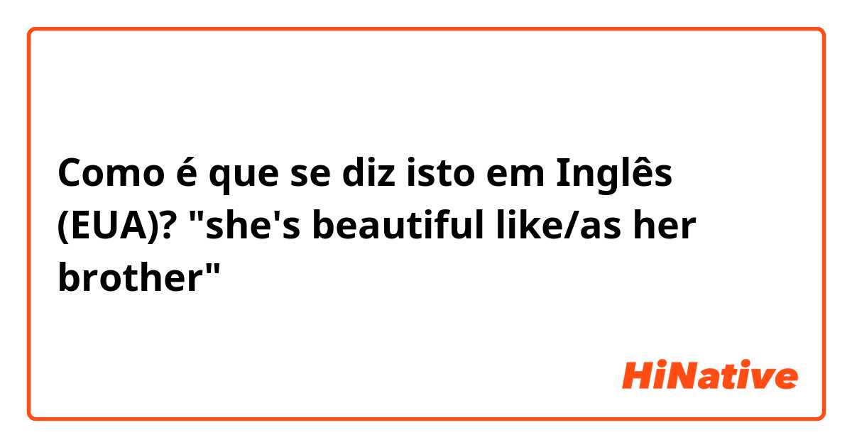 Como é que se diz isto em Inglês (EUA)? "she's beautiful like/as her brother" 