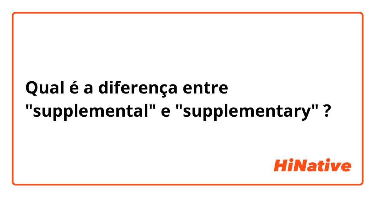 Qual é a diferença entre "supplemental" e "supplementary" ?