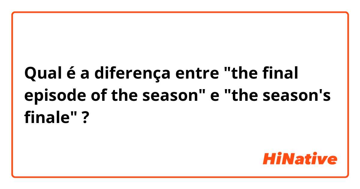 Qual é a diferença entre "the final episode of the season" e "the season's finale" ?
