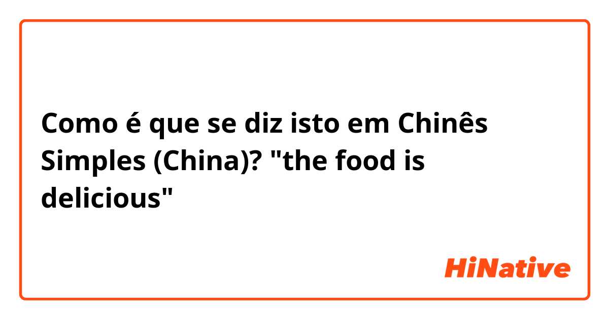 Como é que se diz isto em Chinês Simples (China)? "the food is delicious"